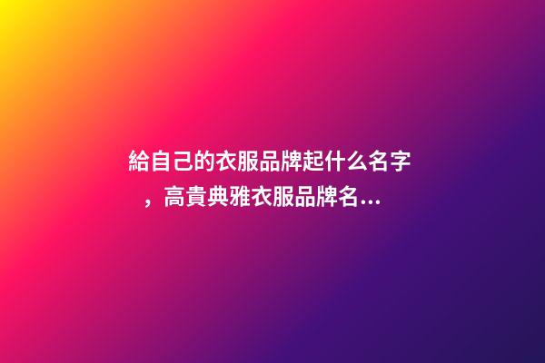 給自己的衣服品牌起什么名字，高貴典雅衣服品牌名精選